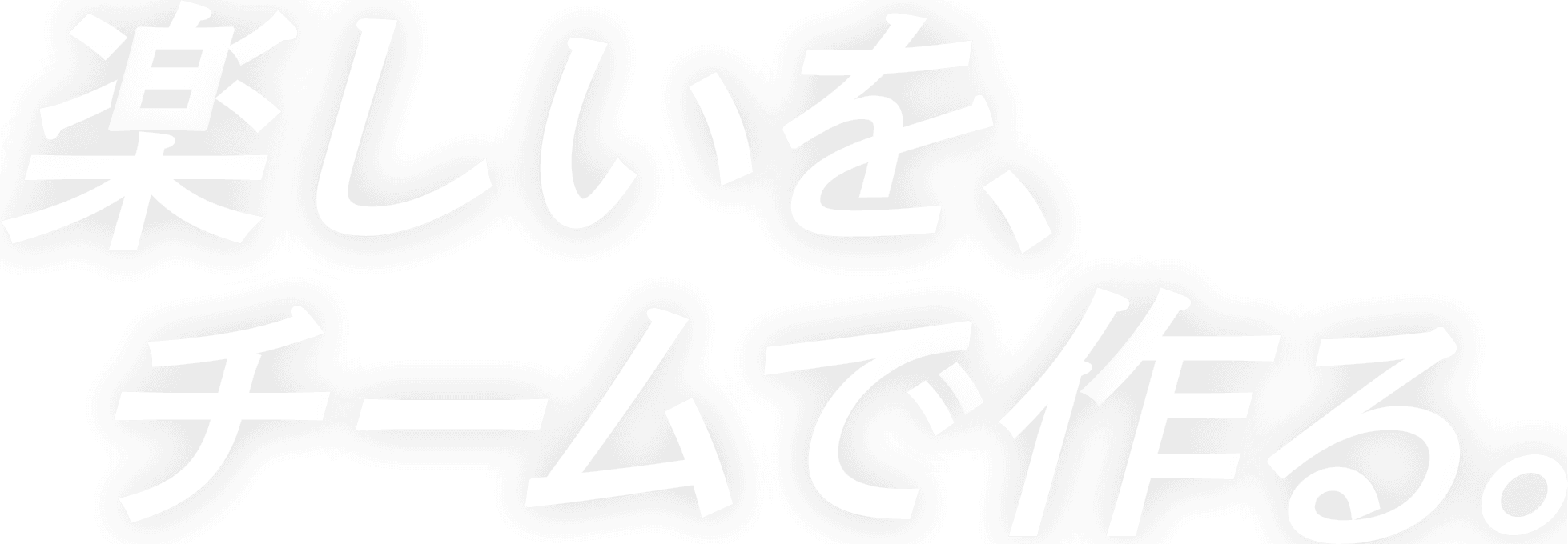 楽しいを、チームで作る。